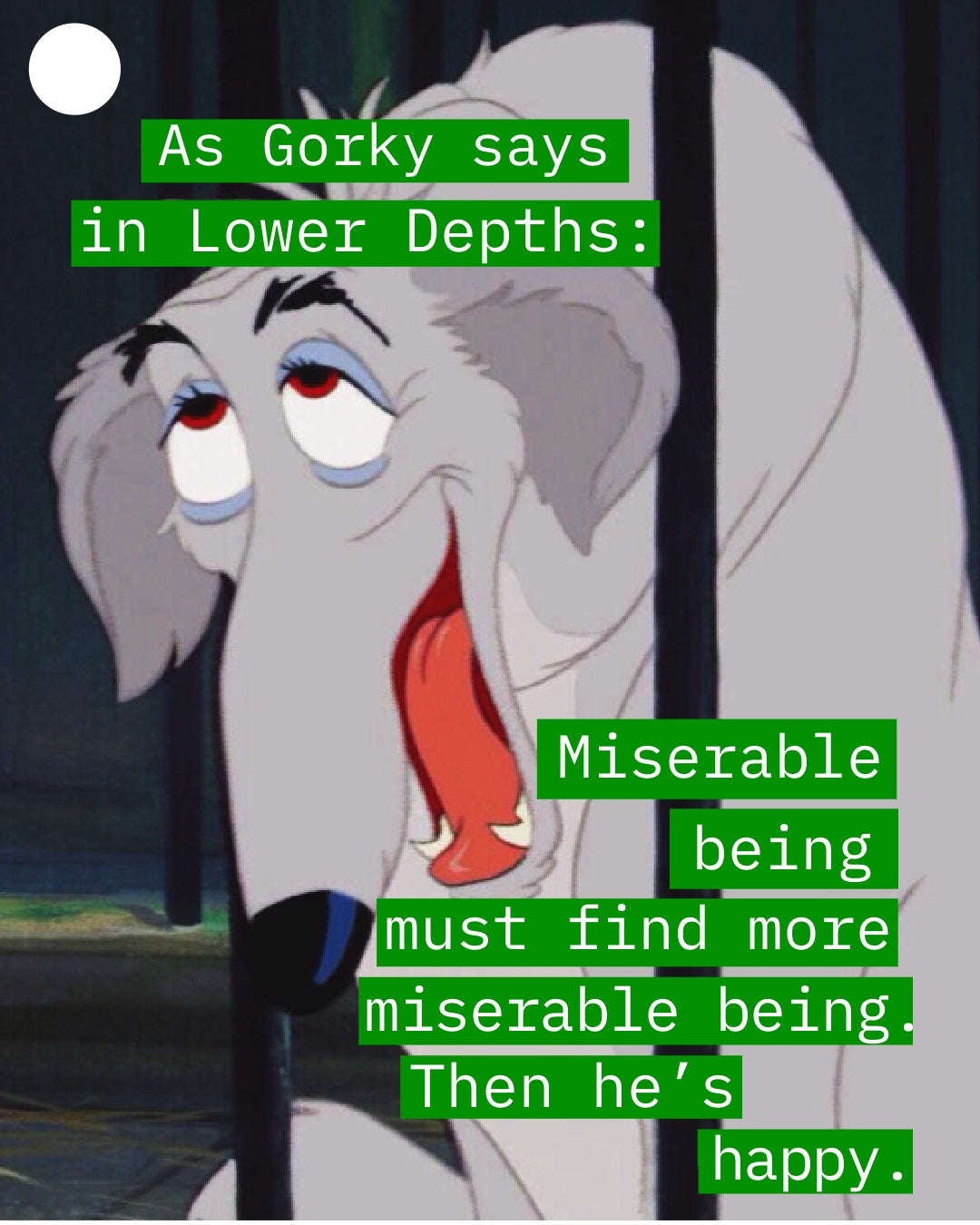 Screenshot from Lady and the Tramp featuring Boris the Russian Borzoi in the dog pound. Overlaid green rectangles with white text quote him: “As Gorky says in Lower Depths: Miserable being must find more miserable being. Then he’s happy.”